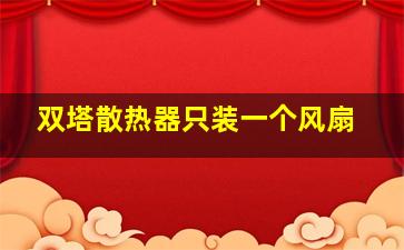 双塔散热器只装一个风扇