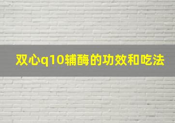 双心q10辅酶的功效和吃法