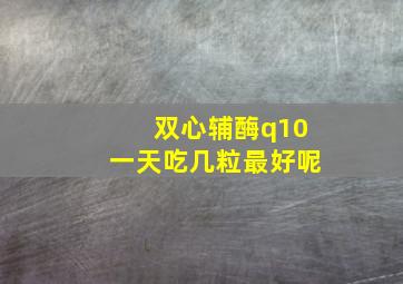 双心辅酶q10一天吃几粒最好呢