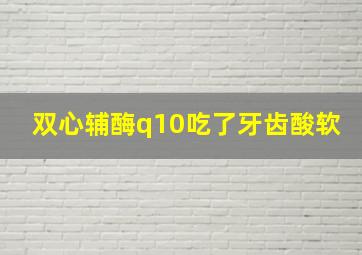 双心辅酶q10吃了牙齿酸软