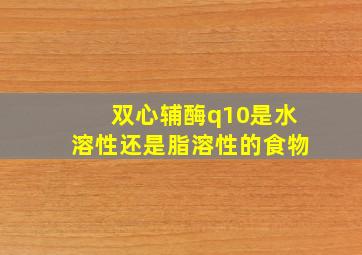 双心辅酶q10是水溶性还是脂溶性的食物