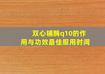 双心辅酶q10的作用与功效最佳服用时间