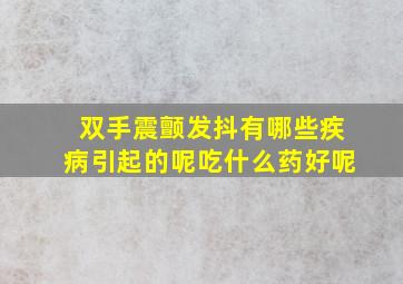 双手震颤发抖有哪些疾病引起的呢吃什么药好呢