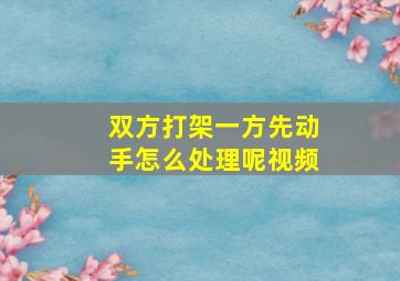 双方打架一方先动手怎么处理呢视频