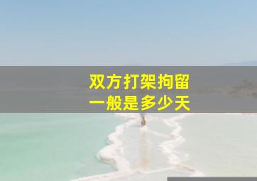 双方打架拘留一般是多少天