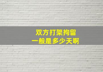 双方打架拘留一般是多少天啊