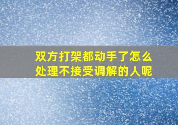 双方打架都动手了怎么处理不接受调解的人呢