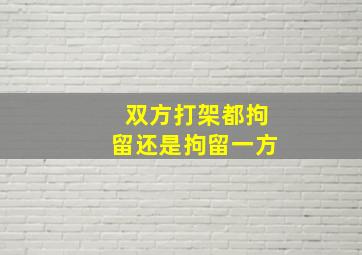 双方打架都拘留还是拘留一方