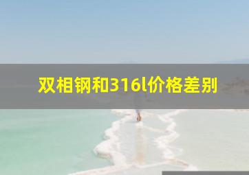 双相钢和316l价格差别