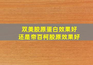 双美胶原蛋白效果好还是帝百柯胶原效果好