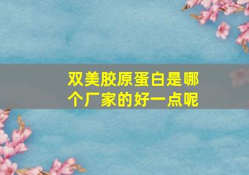 双美胶原蛋白是哪个厂家的好一点呢