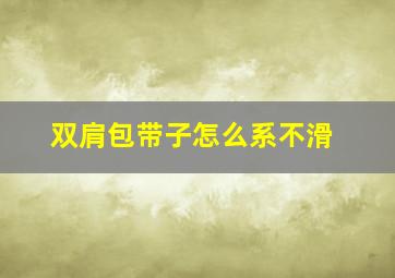 双肩包带子怎么系不滑