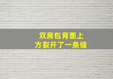 双肩包背面上方裂开了一条缝