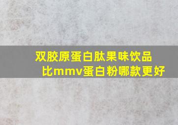 双胶原蛋白肽果味饮品比mmv蛋白粉哪款更好