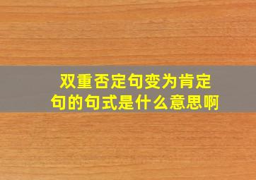 双重否定句变为肯定句的句式是什么意思啊