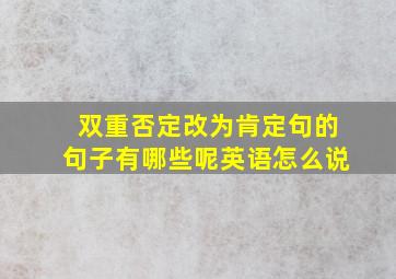 双重否定改为肯定句的句子有哪些呢英语怎么说