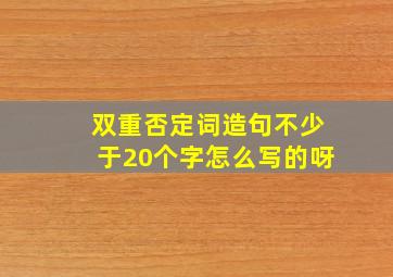 双重否定词造句不少于20个字怎么写的呀