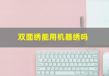 双面绣能用机器绣吗