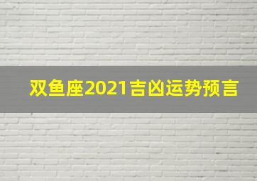 双鱼座2021吉凶运势预言