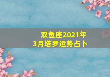 双鱼座2021年3月塔罗运势占卜