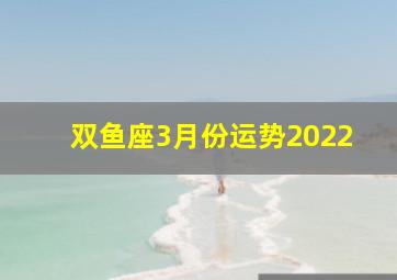 双鱼座3月份运势2022