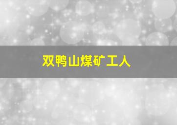 双鸭山煤矿工人