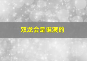 双龙会是谁演的