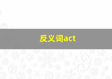 反义词act