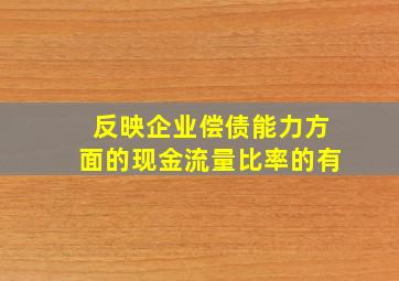 反映企业偿债能力方面的现金流量比率的有