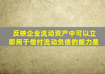 反映企业流动资产中可以立即用于偿付流动负债的能力是