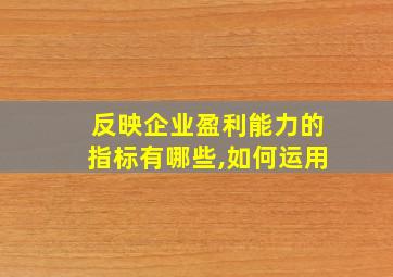 反映企业盈利能力的指标有哪些,如何运用