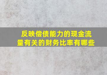 反映偿债能力的现金流量有关的财务比率有哪些