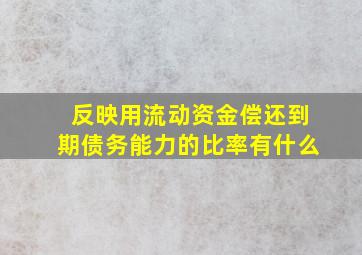 反映用流动资金偿还到期债务能力的比率有什么