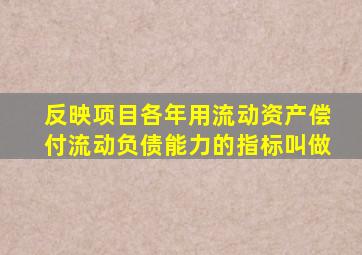 反映项目各年用流动资产偿付流动负债能力的指标叫做