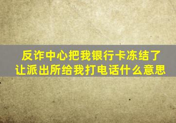 反诈中心把我银行卡冻结了让派出所给我打电话什么意思