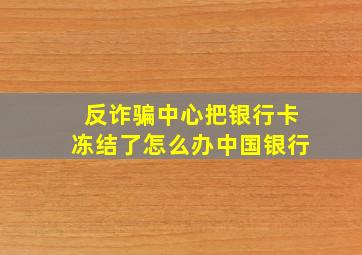 反诈骗中心把银行卡冻结了怎么办中国银行