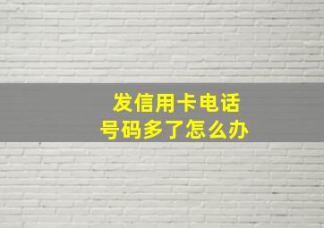 发信用卡电话号码多了怎么办