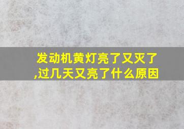 发动机黄灯亮了又灭了,过几天又亮了什么原因