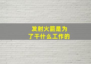 发射火箭是为了干什么工作的