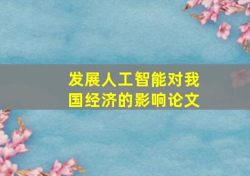 发展人工智能对我国经济的影响论文