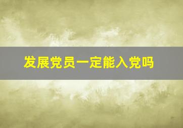 发展党员一定能入党吗