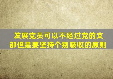 发展党员可以不经过党的支部但是要坚持个别吸收的原则