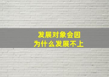 发展对象会因为什么发展不上