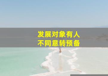 发展对象有人不同意转预备