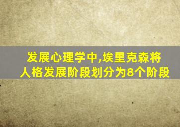 发展心理学中,埃里克森将人格发展阶段划分为8个阶段