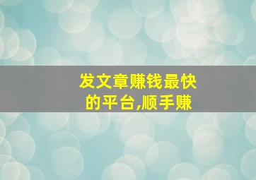 发文章赚钱最快的平台,顺手赚