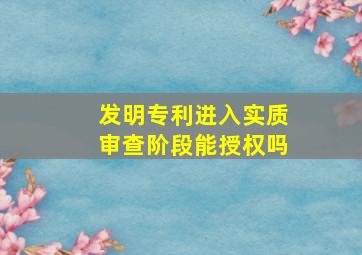 发明专利进入实质审查阶段能授权吗