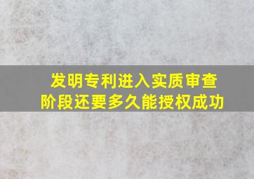 发明专利进入实质审查阶段还要多久能授权成功