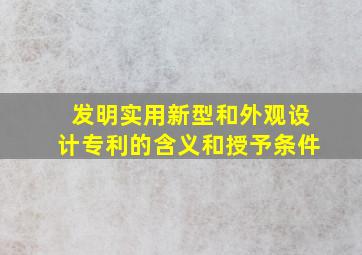 发明实用新型和外观设计专利的含义和授予条件