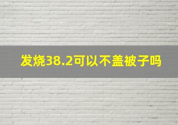 发烧38.2可以不盖被子吗